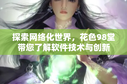 探索網(wǎng)絡(luò)化世界，花色98堂帶您了解軟件技術(shù)與創(chuàng)新