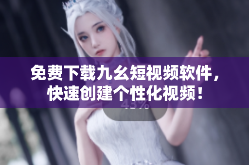 免費下載九幺短視頻軟件，快速創(chuàng)建個性化視頻！
