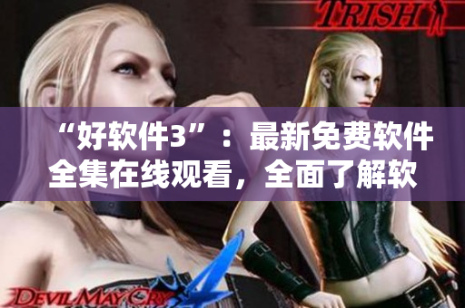 “好軟件3”：最新免費(fèi)軟件全集在線觀看，全面了解軟件更新與優(yōu)化！