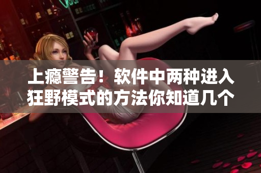 上癮警告！軟件中兩種進(jìn)入狂野模式的方法你知道幾個(gè)？