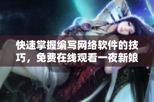 快速掌握編寫網(wǎng)絡(luò)軟件的技巧，免費(fèi)在線觀看一夜新娘電視劇完整版