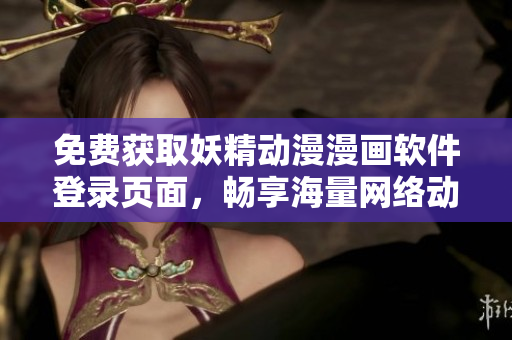 免費(fèi)獲取妖精動漫漫畫軟件登錄頁面，暢享海量網(wǎng)絡(luò)動漫資源