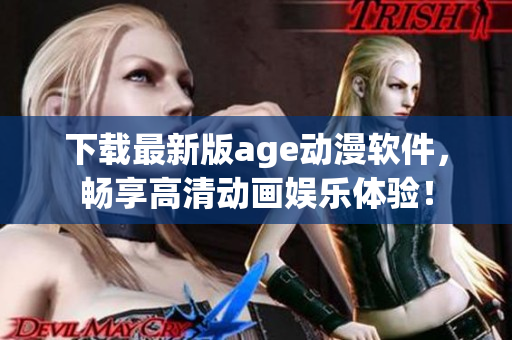 下載最新版age動漫軟件，暢享高清動畫娛樂體驗！