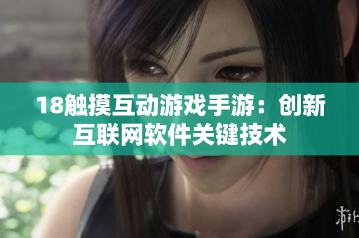 18觸摸互動游戲手游：創(chuàng)新互聯(lián)網(wǎng)軟件關(guān)鍵技術(shù)