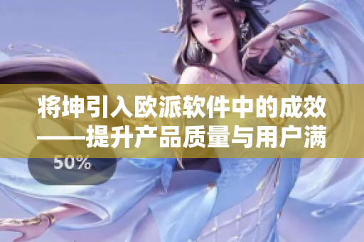 將坤引入歐派軟件中的成效——提升產(chǎn)品質(zhì)量與用戶滿意度