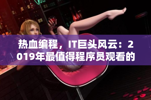熱血編程，IT巨頭風(fēng)云：2019年最值得程序員觀看的中文電影大全