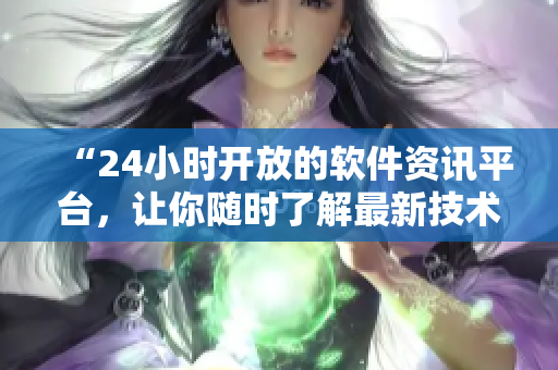 “24小時(shí)開(kāi)放的軟件資訊平臺(tái)，讓你隨時(shí)了解最新技術(shù)動(dòng)態(tài)！”