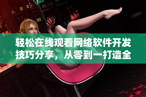 輕松在線觀看網(wǎng)絡(luò)軟件開發(fā)技巧分享，從零到一打造全功能應(yīng)用系統(tǒng)  一間屋子第一季動(dòng)漫