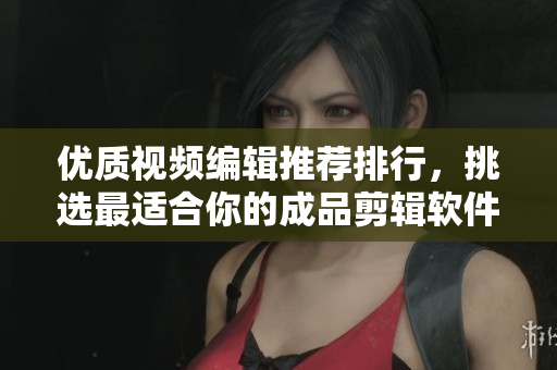 優(yōu)質(zhì)視頻編輯推薦排行，挑選最適合你的成品剪輯軟件