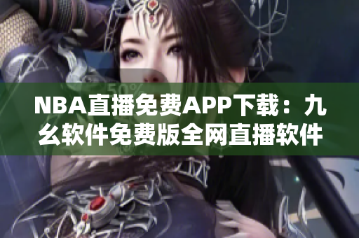 NBA直播免費(fèi)APP下載：九幺軟件免費(fèi)版全網(wǎng)直播軟件