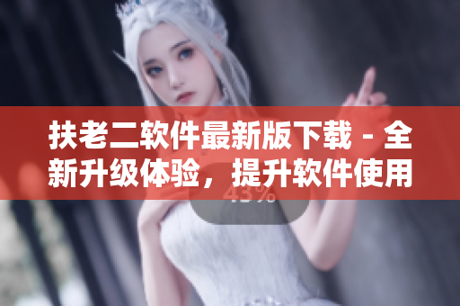 扶老二軟件最新版下載 - 全新升級(jí)體驗(yàn)，提升軟件使用效率