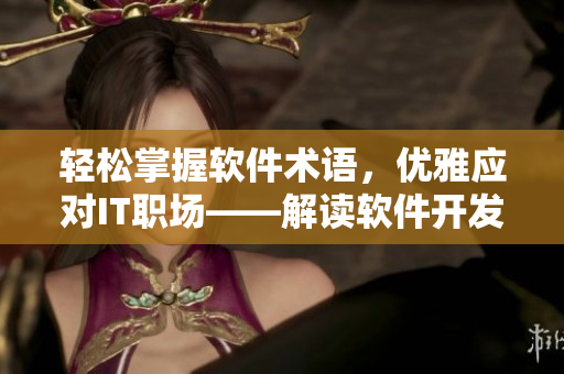 輕松掌握軟件術(shù)語，優(yōu)雅應(yīng)對(duì)IT職場(chǎng)——解讀軟件開發(fā)中的常見詞匯