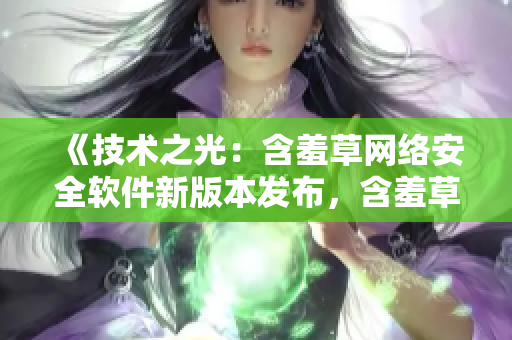 《技術(shù)之光：含羞草網(wǎng)絡(luò)安全軟件新版本發(fā)布，含羞草主題曲助力軟件升級(jí)》