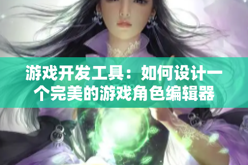 游戲開(kāi)發(fā)工具：如何設(shè)計(jì)一個(gè)完美的游戲角色編輯器