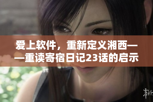 愛(ài)上軟件，重新定義湘西——重讀寄宿日記23話的啟示