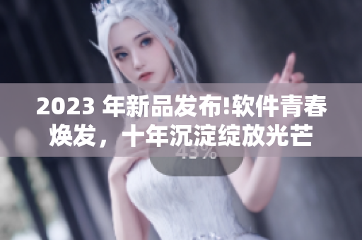 2023 年新品發(fā)布!軟件青春煥發(fā)，十年沉淀綻放光芒