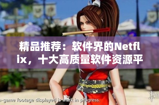 精品推薦：軟件界的Netflix，十大高質(zhì)量軟件資源平臺(tái)推薦
