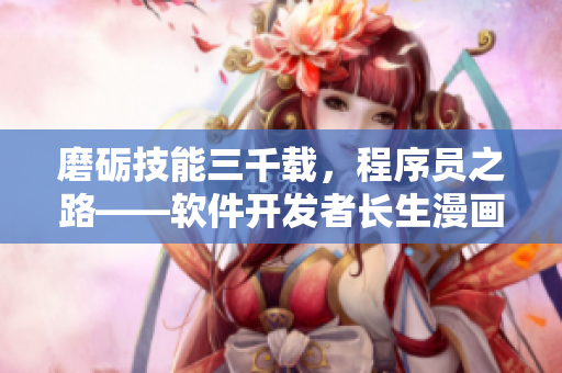 磨礪技能三千載，程序員之路——軟件開發(fā)者長生漫畫