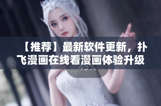 【推薦】最新軟件更新，撲飛漫畫在線看漫畫體驗(yàn)升級
