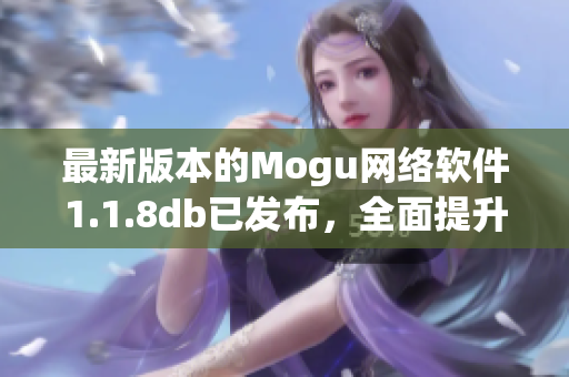 最新版本的Mogu網(wǎng)絡(luò)軟件1.1.8db已發(fā)布，全面提升了用戶體驗與功能穩(wěn)定性