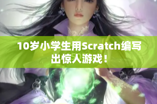 10歲小學(xué)生用Scratch編寫(xiě)出驚人游戲！