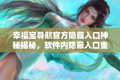 幸福寶導(dǎo)航官方隱藏入口神秘揭秘，軟件內(nèi)隱蔽入口重磅發(fā)布