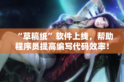 “草稿紙”軟件上線，幫助程序員提高編寫代碼效率！