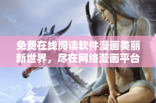 免費(fèi)在線閱讀軟件漫畫美麗新世界，盡在網(wǎng)絡(luò)漫畫平臺