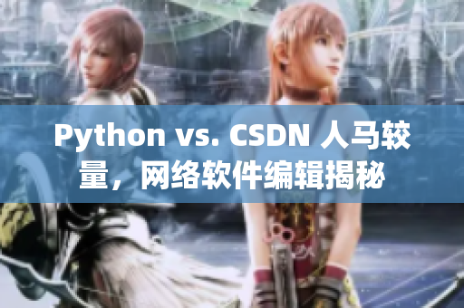 Python vs. CSDN 人馬較量，網(wǎng)絡(luò)軟件編輯揭秘