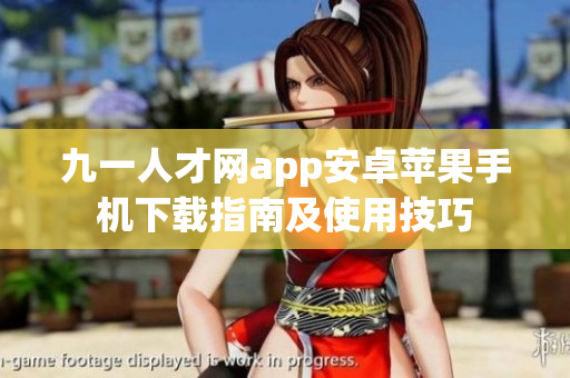 九一人才網(wǎng)app安卓蘋果手機(jī)下載指南及使用技巧