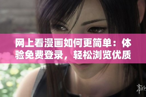 網(wǎng)上看漫畫如何更簡單：體驗免費登錄，輕松瀏覽優(yōu)質(zhì)軟件