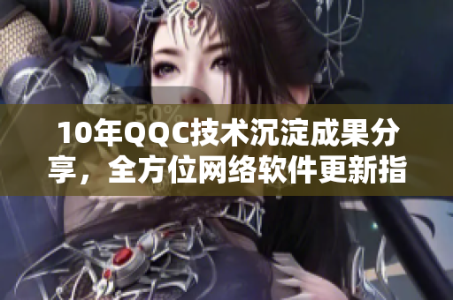 10年QQC技術(shù)沉淀成果分享，全方位網(wǎng)絡(luò)軟件更新指南