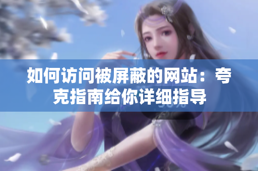 如何訪(fǎng)問(wèn)被屏蔽的網(wǎng)站：夸克指南給你詳細(xì)指導(dǎo)