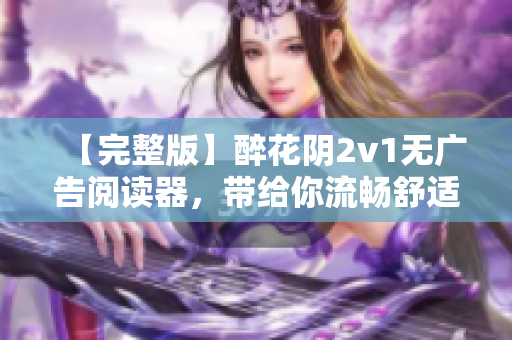 【完整版】醉花陰2v1無廣告閱讀器，帶給你流暢舒適的網(wǎng)絡(luò)小說閱讀體驗