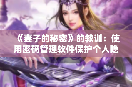 《妻子的秘密》的教訓(xùn)：使用密碼管理軟件保護(hù)個人隱私！