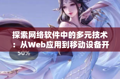 探索網(wǎng)絡(luò)軟件中的多元技術(shù)：從Web應(yīng)用到移動設(shè)備開發(fā)