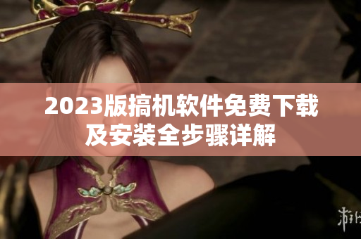 2023版搞機(jī)軟件免費(fèi)下載及安裝全步驟詳解