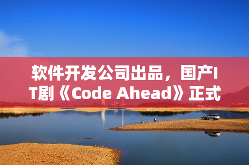 軟件開發(fā)公司出品，國產(chǎn)IT劇《Code Ahead》正式上線