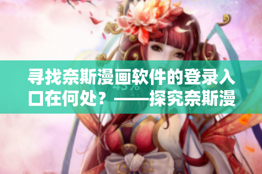 尋找奈斯漫畫軟件的登錄入口在何處？——探究奈斯漫畫軟件登錄方式