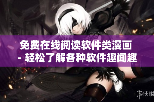 免費在線閱讀軟件類漫畫 - 輕松了解各種軟件趣聞趣事