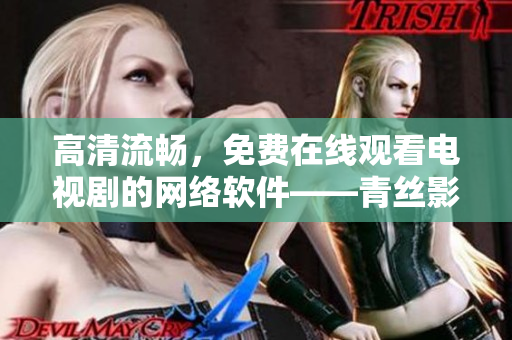 高清流暢，免費在線觀看電視劇的網(wǎng)絡(luò)軟件——青絲影院