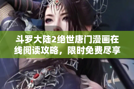 斗羅大陸2絕世唐門漫畫在線閱讀攻略，限時(shí)免費(fèi)盡享高清畫質(zhì)