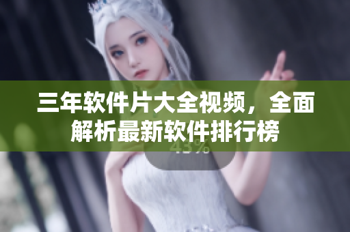 三年軟件片大全視頻，全面解析最新軟件排行榜