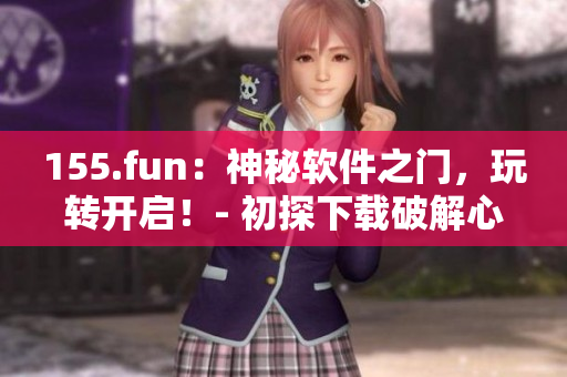 155.fun：神秘軟件之門，玩轉(zhuǎn)開啟！- 初探下載破解心得
