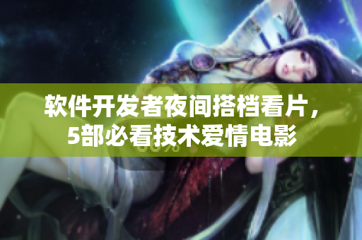 軟件開(kāi)發(fā)者夜間搭檔看片，5部必看技術(shù)愛(ài)情電影