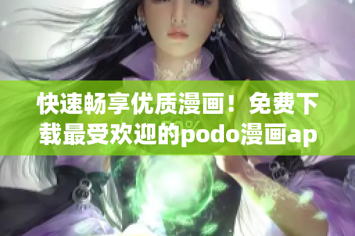 快速暢享優(yōu)質(zhì)漫畫！免費(fèi)下載最受歡迎的podo漫畫app