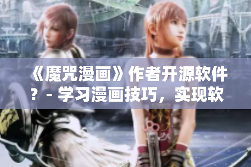 《魔咒漫畫》作者開源軟件？- 學(xué)習(xí)漫畫技巧，實(shí)現(xiàn)軟件開發(fā)