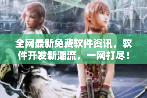 全網(wǎng)最新免費(fèi)軟件資訊，軟件開(kāi)發(fā)新潮流，一網(wǎng)打盡！