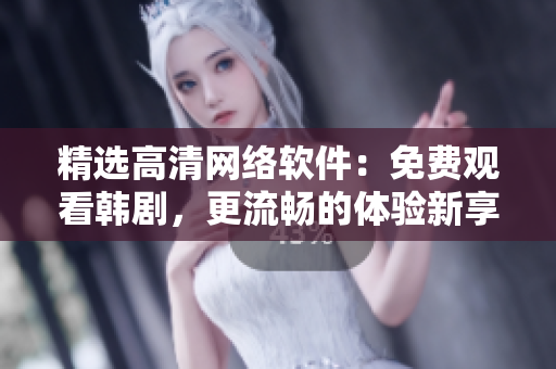 精選高清網(wǎng)絡(luò)軟件：免費觀看韓劇，更流暢的體驗新享受