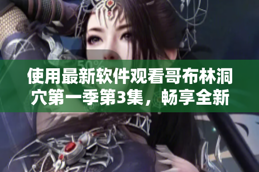 使用最新軟件觀看哥布林洞穴第一季第3集，暢享全新體驗(yàn)！